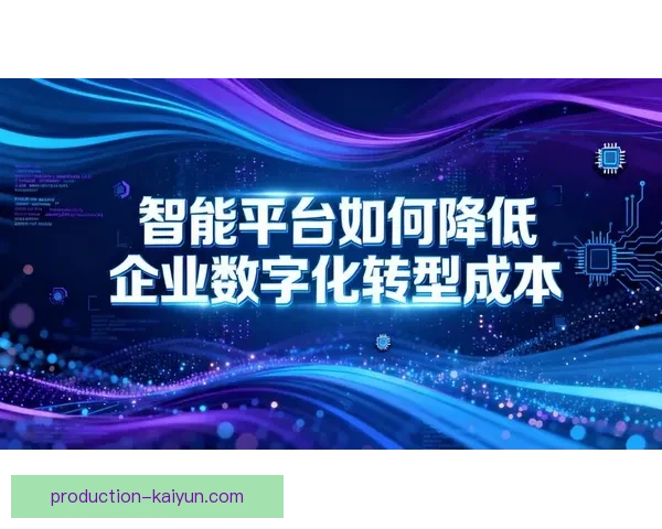 开云平台：推动数字化转型与创新发展，助力企业迈向智能未来